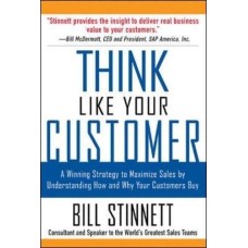 Think Like Your Customer-A Winning Strategy to Maximize Sales by Understanding and Influencing How and Why Your Customers Buy