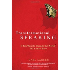 Transformational Speaking-If You Want to Change the World Tell a Better Story