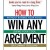 How To Win Any Argument: Without Raising Your Voice, Losing Your Cool, Or Coming To Blows