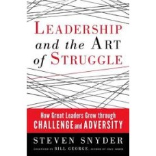 Leadership and the Art of Struggle: How Great Leaders Grow Through Challenge and Adversity			