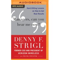 Managers, Can You Hear Me Now?: Hard-Hitting Lessons on How to Get Real Results