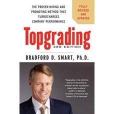 Topgrading: The Proven Hiring and Promoting Method That Turbocharges Company Performance, Third Edition