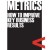 Metrics: How to Improve Key Business Results