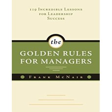 The Golden Rules for Managers: 119 Incredible Lessons for Leadership Success
