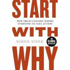 Start With Why:  How Great Leaders Inspire Everyone to Take Action