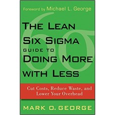 The Lean Six Sigma Guide to Doing More with Less 